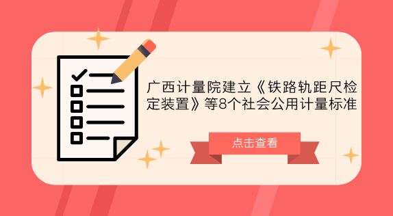 广西计量院建立《铁路轨距尺检定装置》等8个社会公用计量标准
